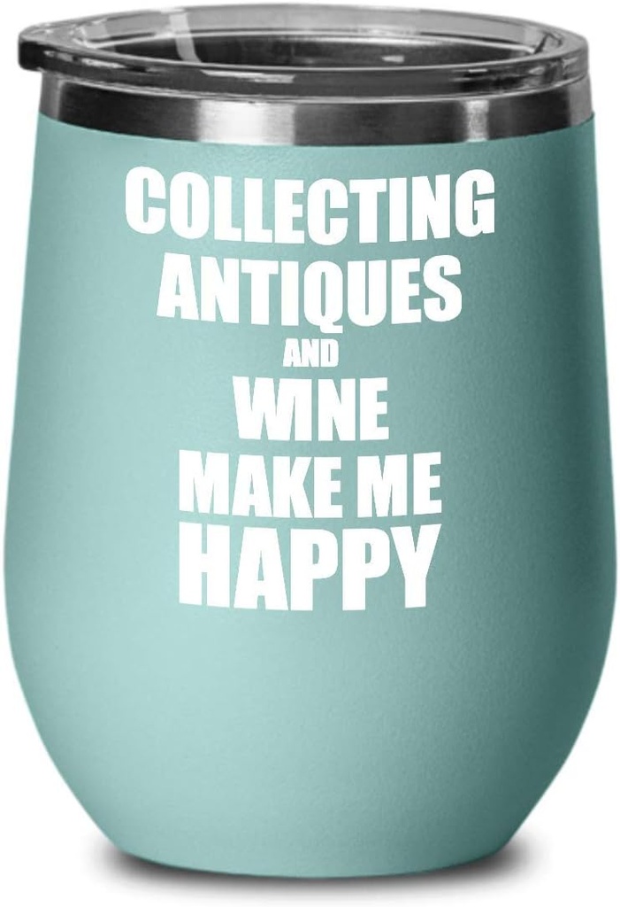 Collecting Antiques And Wine Make Me Happy Wine Glass Funny Gift Hobby Lover Insulated With Lid Teal