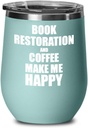 Book Restoration And Coffee Make Me Happy Wine Glass Funny Gift Hobby Lover Insulated With Lid Teal