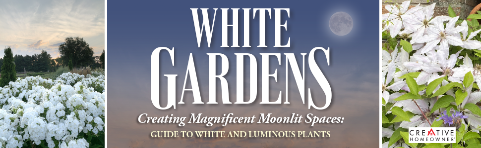 White Gardens: Creating Magnificent Moonlit Spaces: Guide to White and Luminous Plants (Creative Homeowner) How to Create a Night Garden with Plants that Reflect the Moon or Bloom in the Evening