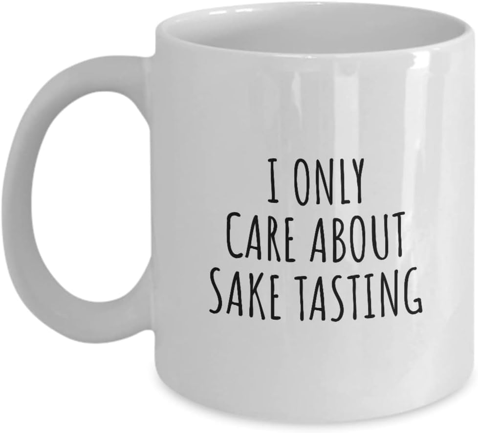 I Only Care About Sake Tasting Mug Funny Gift Idea For Hobby Lover Sarcastic Quote Fan Present Gag Coffee Tea Cup 11 Oz