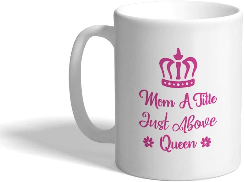 Mother's Day Ceramic Coffee Mug 11 Ounces Mom Mom A Title Just Above Queen White Tea Cup Design Only