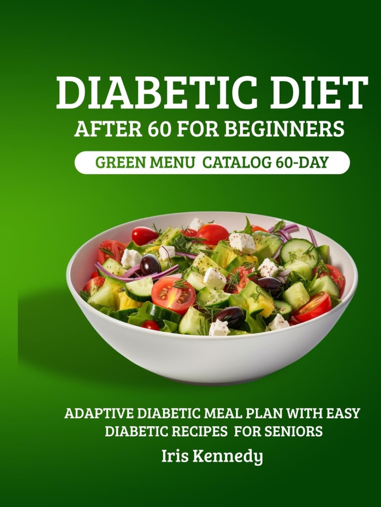 Diabetic Diet After 60 for Beginners: Green Menu Catalog: 60-Day Adaptive Diabetic Meal Plan with Simple Diabetic Recipes for Seniors