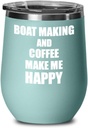 Boat Making And Coffee Make Me Happy Wine Glass Funny Gift Hobby Lover Insulated With Lid Teal