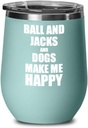 Ball And Jacks And Dogs Make Me Happy Wine Glass Funny Gift Hobby Lover Insulated With Lid Teal