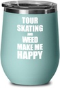 Tour Skating And Weed Make Me Happy Wine Glass Funny Gift Hobby Lover Insulated With Lid Teal